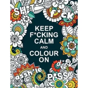 Keep F*cking Calm and Colour On A Swear Word Colouring Book for Adults