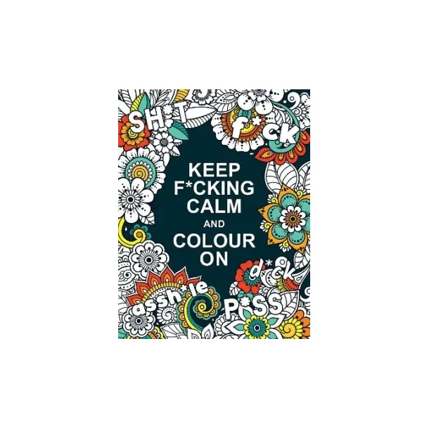 Keep F*cking Calm and Colour On A Swear Word Colouring Book for Adults